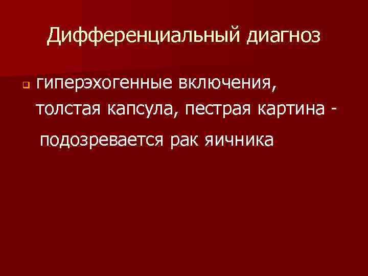 Дифференциальный диагноз q гиперэхогенные включения, толстая капсула, пестрая картина подозревается рак яичника 