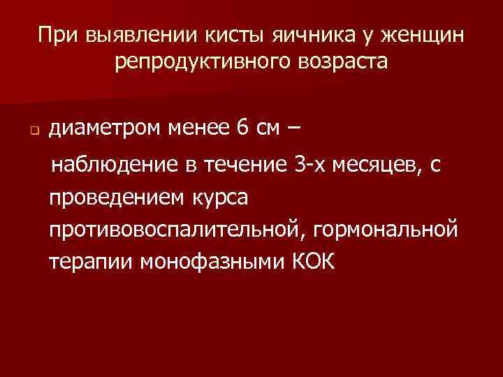 При выявлении кисты яичника у женщин репродуктивного возраста q диаметром менее 6 см –