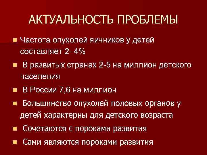 АКТУАЛЬНОСТЬ ПРОБЛЕМЫ n Частота опухолей яичников у детей составляет 2 - 4% n В