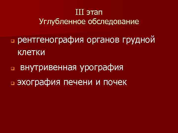 III этап Углубленное обследование q рентгенография органов грудной клетки q внутривенная урография q эхография