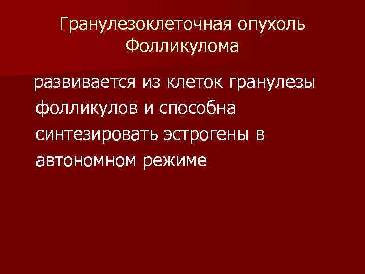 Гранулезоклеточная опухоль Фолликулома развивается из клеток гранулезы фолликулов и способна синтезировать эстрогены в автономном