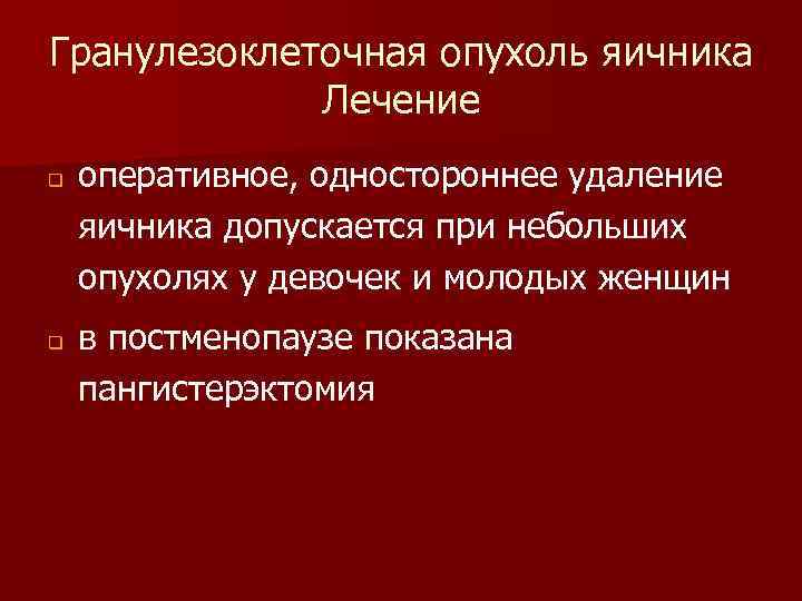 Гранулезоклеточная опухоль яичника Лечение q q оперативное, одностороннее удаление яичника допускается при небольших опухолях