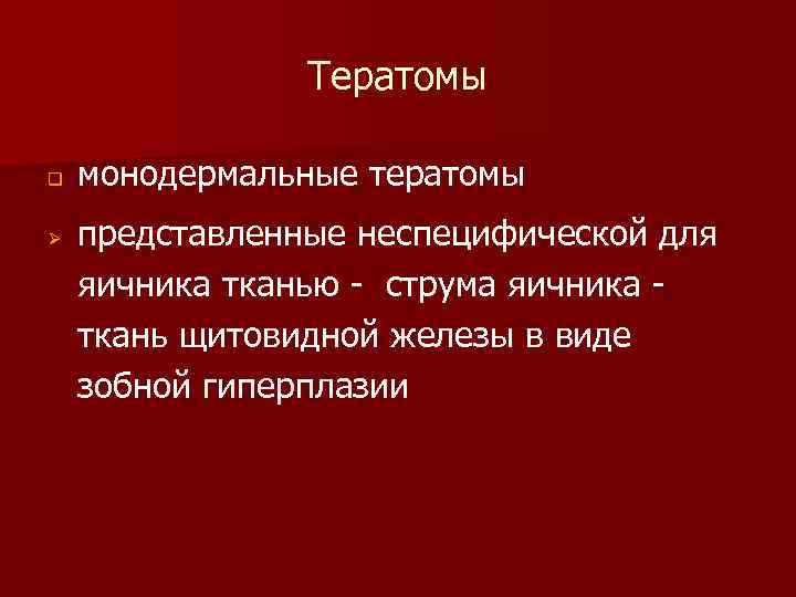 Тератомы q Ø монодермальные тератомы представленные неспецифической для яичника тканью - струма яичника ткань