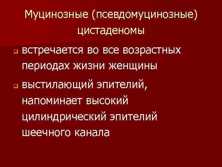 Муцинозные (псевдомуцинозные) цистаденомы q q встречается во все возрастных периодах жизни женщины выстилающий эпителий,