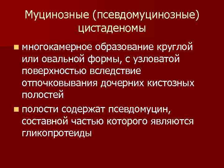 Муцинозные (псевдомуцинозные) цистаденомы n многокамерное образование круглой или овальной формы, с узловатой поверхностью вследствие