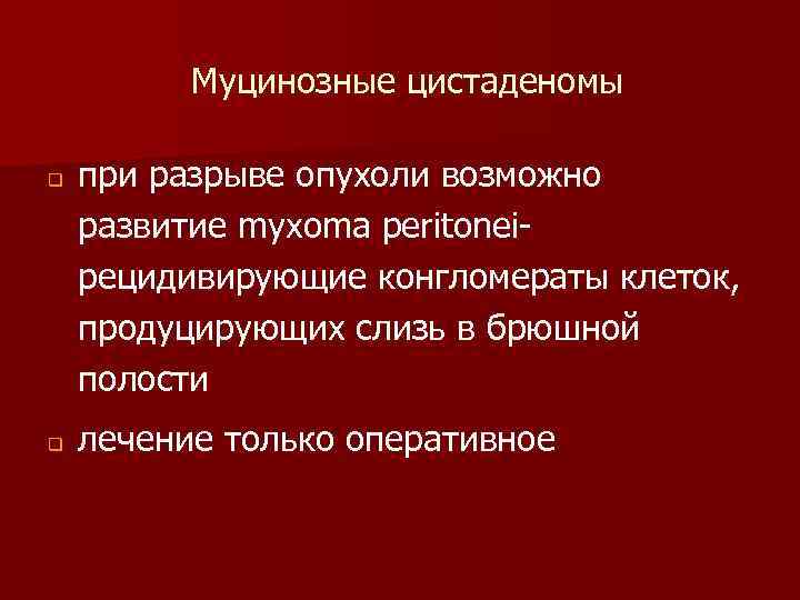 Муцинозные цистаденомы q q при разрыве опухоли возможно развитие myxoma peritoneiрецидивирующие конгломераты клеток, продуцирующих