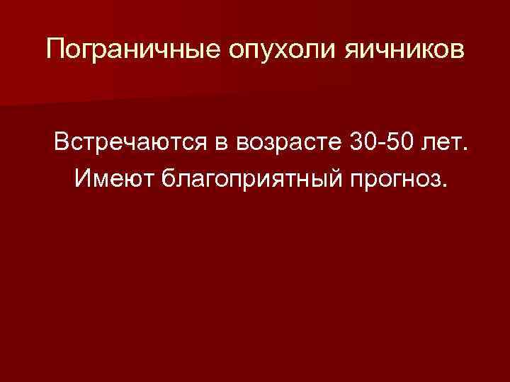 Пограничные опухоли яичников Встречаются в возрасте 30 -50 лет. Имеют благоприятный прогноз. 