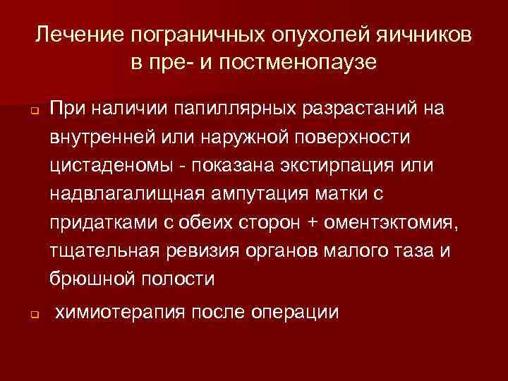 Лечение пограничных опухолей яичников в пре- и постменопаузе q q При наличии папиллярных разрастаний