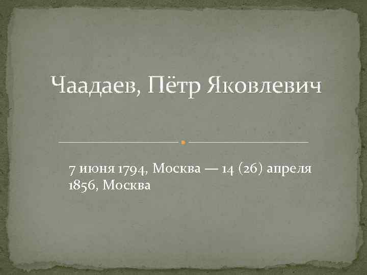 Чаадаев, Пётр Яковлевич 7 июня 1794, Москва — 14 (26) апреля 1856, Москва 