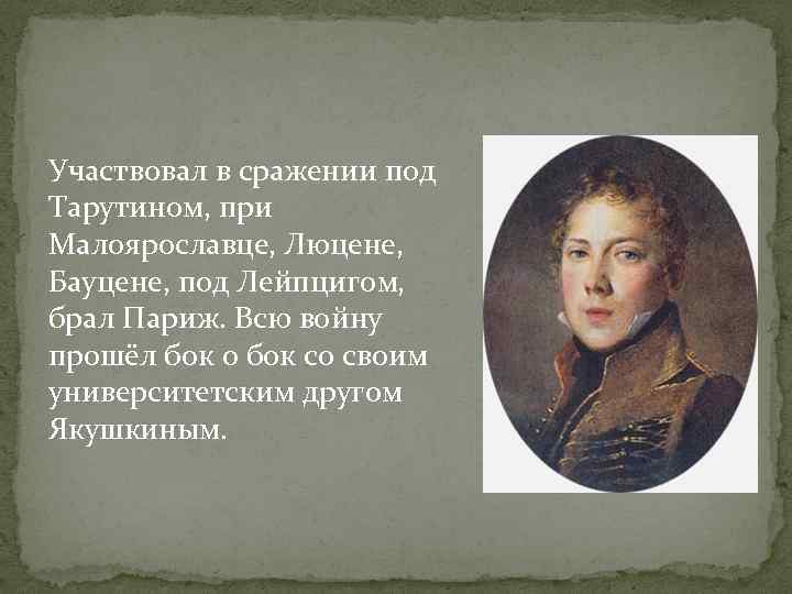 Участвовал в сражении под Тарутином, при Малоярославце, Люцене, Бауцене, под Лейпцигом, брал Париж. Всю