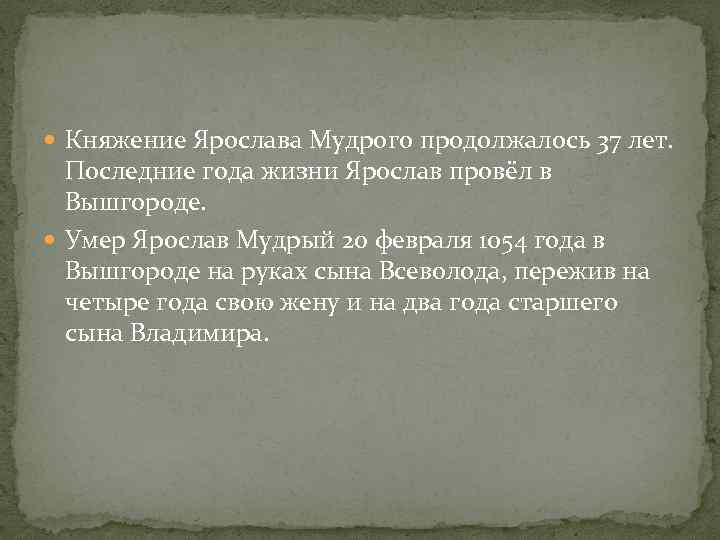  Княжение Ярослава Мудрого продолжалось 37 лет. Последние года жизни Ярослав провёл в Вышгороде.