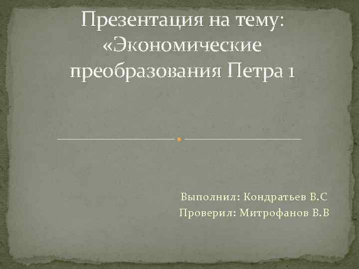 Презентация на тему: «Экономические преобразования Петра 1 Выполнил: Кондратьев В. С Проверил: Митрофанов В.