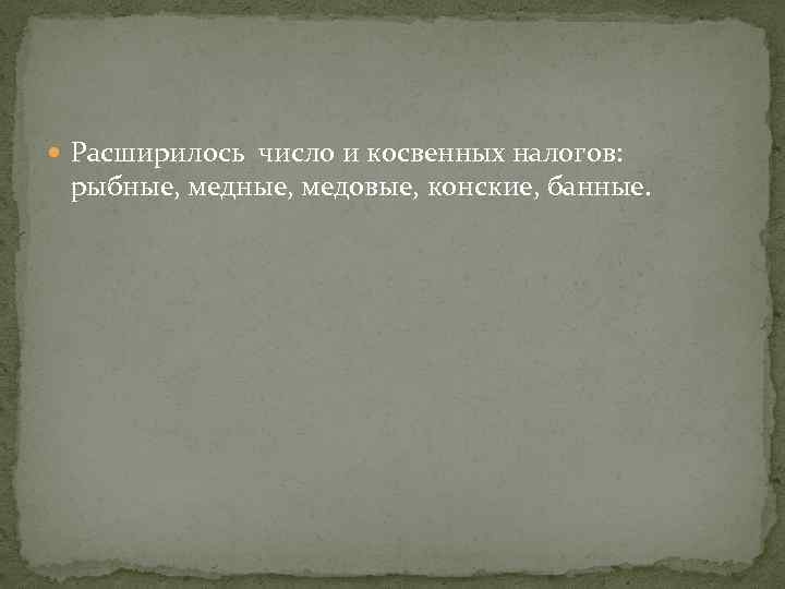  Расширилось число и косвенных налогов: рыбные, медовые, конские, банные. 