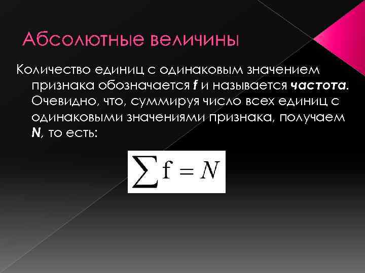 Абсолютные величины Количество единиц с одинаковым значением признака обозначается f и называется частота. Очевидно,