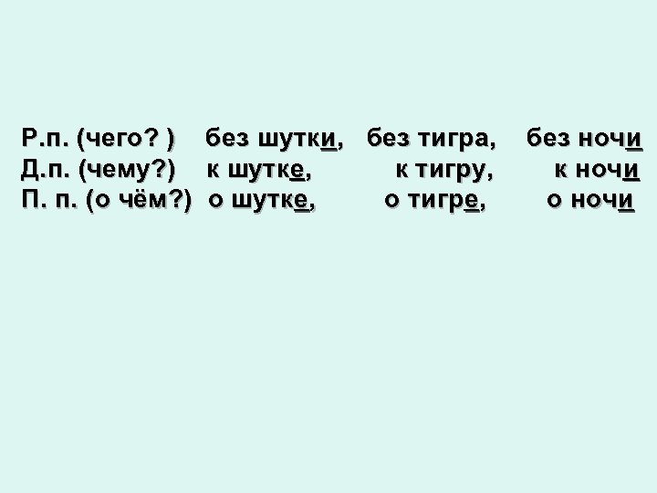 Р. п. (чего? ) Д. п. (чему? ) П. п. (о чём? ) без