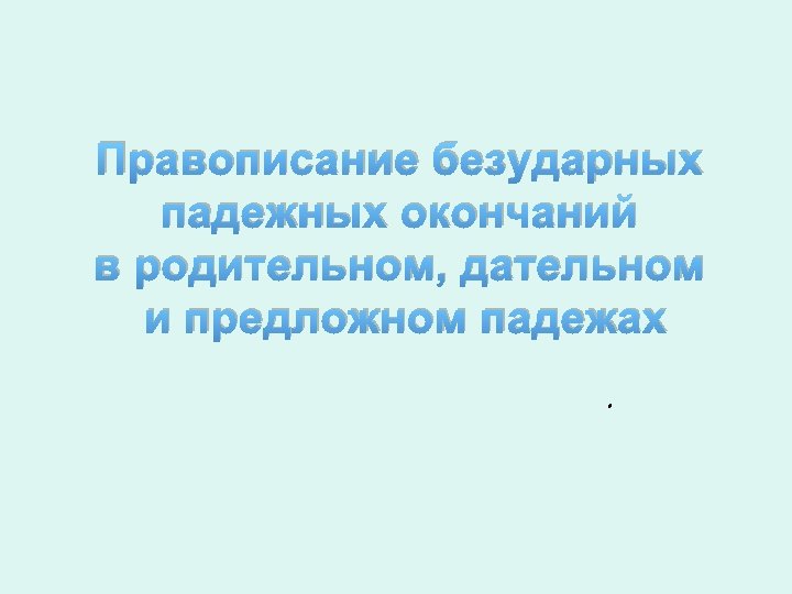 Правописание безударных падежных окончаний в родительном, дательном и предложном падежах. 