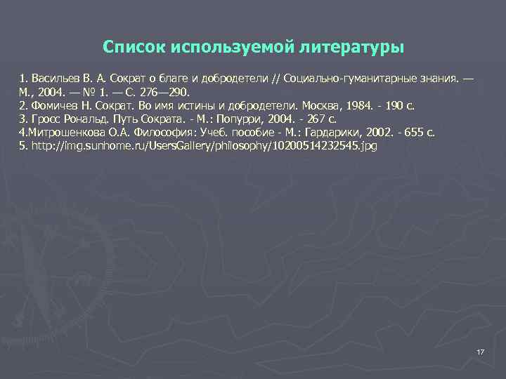 Список используемой литературы 1. Васильев В. А. Сократ о благе и добродетели // Социально-гуманитарные