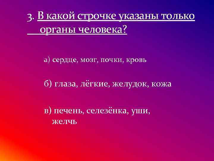 3. В какой строчке указаны только органы человека? а) сердце, мозг, почки, кровь б)