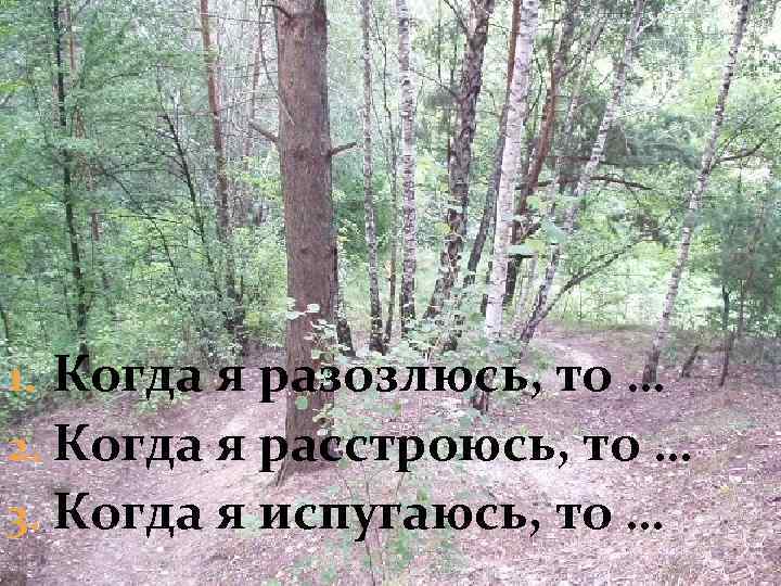 1. Когда я разозлюсь, то … 2. Когда я расстроюсь, то … 3. Когда