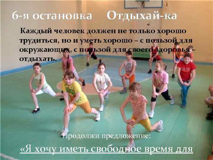 6 -я остановка Отдыхай-ка Каждый человек должен не только хорошо трудиться, но и уметь