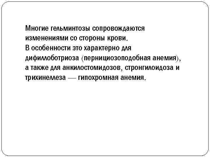 Многие гельминтозы сопровождаются изменениями со стороны крови. В особенности это характерно для дифиллоботриоза (пернициозоподобная