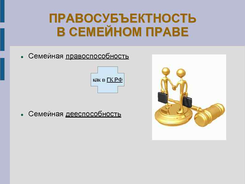 ПРАВОСУБЪЕКТНОСТЬ В СЕМЕЙНОМ ПРАВЕ Семейная правоспособность как в ГК РФ Семейная дееспособность 