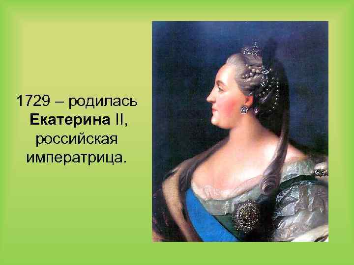 1729 – родилась Екатерина II, российская императрица. 