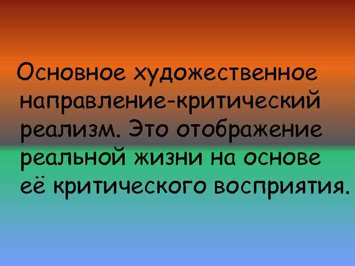 Основное художественное направление-критический реализм. Это отображение реальной жизни на основе её критического восприятия. 