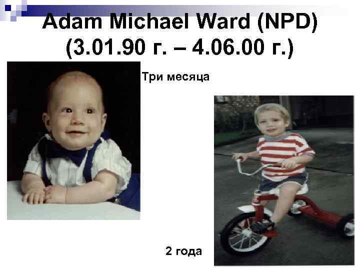 Adam Michael Ward (NPD) (3. 01. 90 г. – 4. 06. 00 г. )