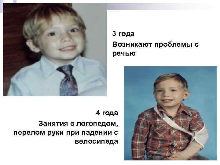 3 года Возникают проблемы с речью 4 года Занятия с логопедом, перелом руки при
