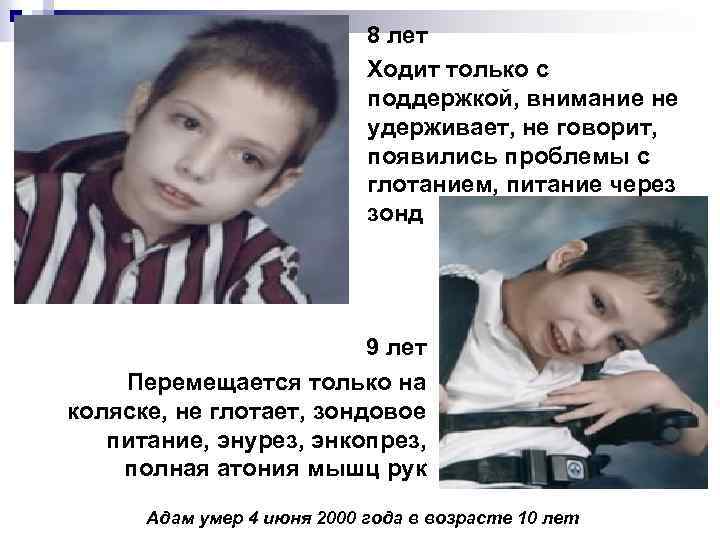 8 лет Ходит только с поддержкой, внимание не удерживает, не говорит, появились проблемы с