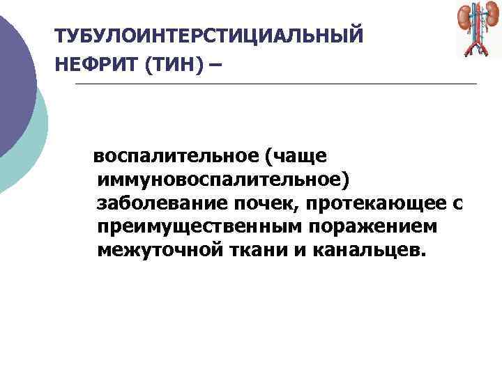 ТУБУЛОИНТЕРСТИЦИАЛЬНЫЙ НЕФРИТ (ТИН) – воспалительное (чаще иммуновоспалительное) заболевание почек, протекающее с преимущественным поражением межуточной