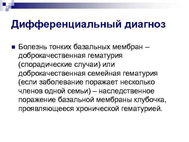 Дифференциальный диагноз n Болезнь тонких базальных мембран – доброкачественная гематурия (спорадические случаи) или доброкачественная