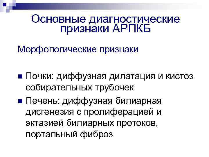 Основные диагностические признаки АРПКБ Морфологические признаки Почки: диффузная дилатация и кистоз собирательных трубочек n