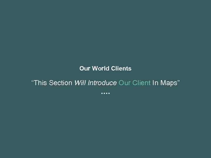 Our World Clients “This Section Will Introduce Our Client In Maps” 