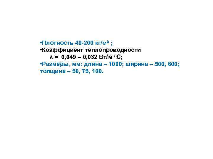  • Плотность 40 -200 кг/м 3 ; • Коэффициент теплопроводности λ = 0,