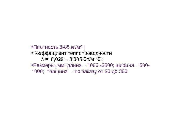  • Плотность 8 -85 кг/м 3 ; • Коэффициент теплопроводности λ = 0,