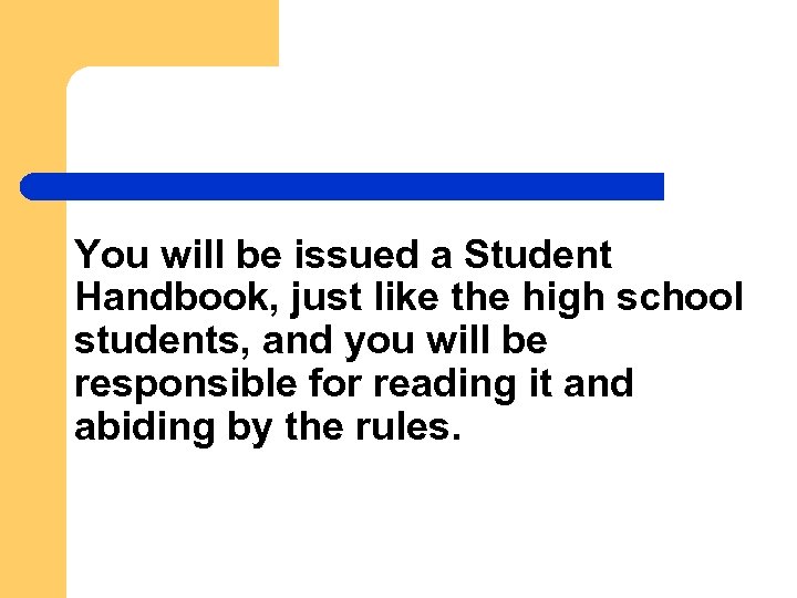 You will be issued a Student Handbook, just like the high school students, and