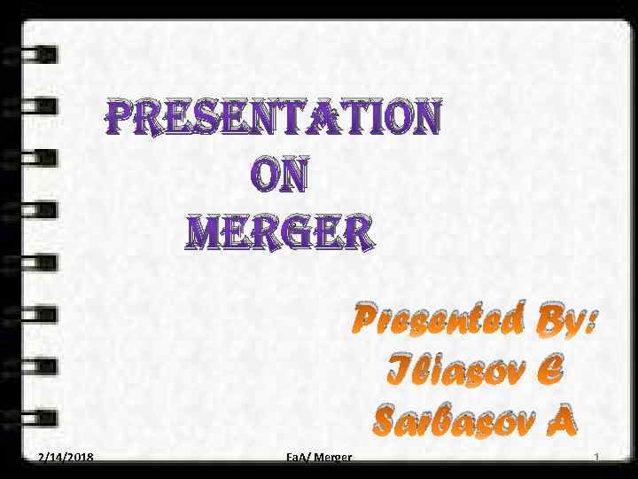 PRESENTATION ON MERGER Presented By: Iliasov E Sarbasov A 2/14/2018 Ea. A/ Merger 1