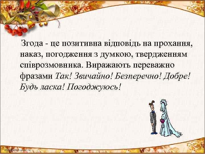  Згода - це позитивна відповідь на прохання, наказ, погодження з думкою, твердженням співрозмовника.