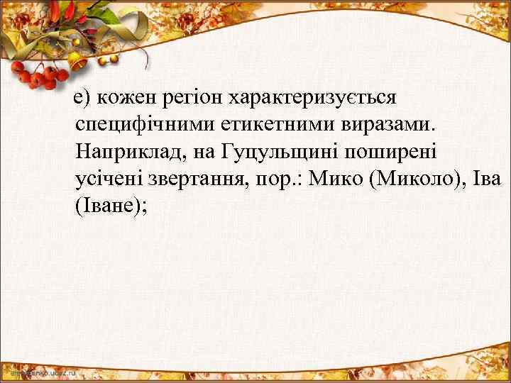 е) кожен регіон характеризується специфічними етикетними виразами. Наприклад, на Гуцульщині поширені усічені звертання,