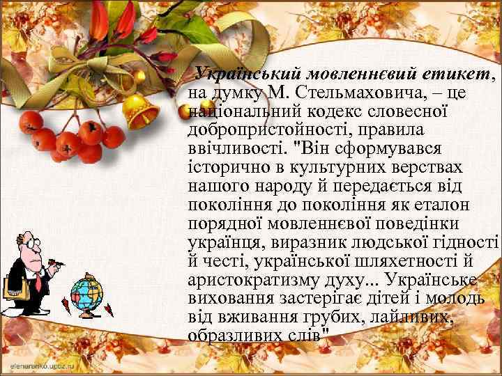  Український мовленнєвий етикет, на думку М. Стельмаховича, – це національний кодекс словесної добропристойності,
