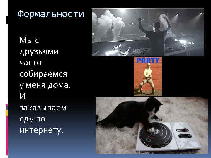 Формальности Мы с друзьями часто собираемся у меня дома. И заказываем еду по интернету.