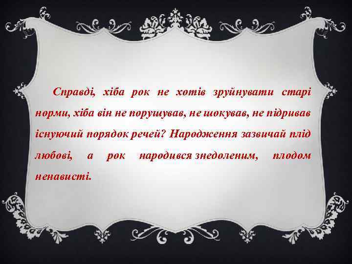 Справді, хіба рок не хотів зруйнувати старі норми, хіба він не порушував, не шокував,