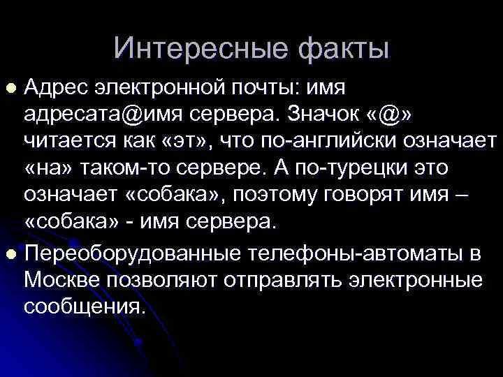 Интересные факты Адрес электронной почты: имя адресата@имя сервера. Значок «@» читается как «эт» ,