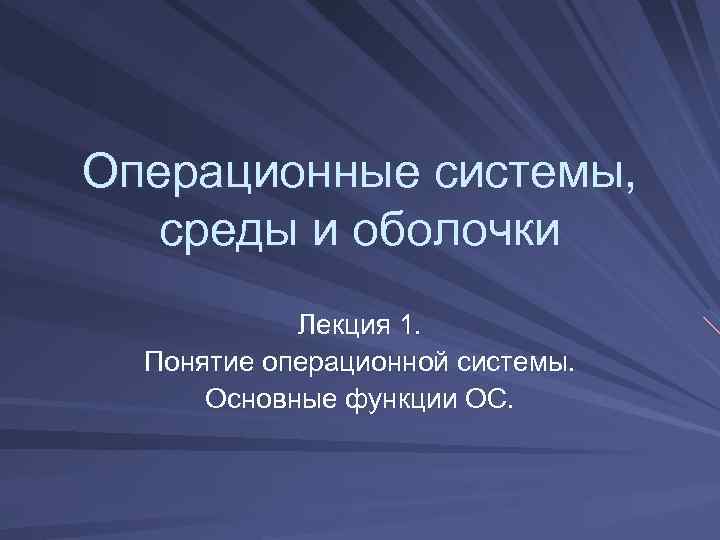 Операционные системы, среды и оболочки Лекция 1. Понятие операционной системы. Основные функции ОС. 