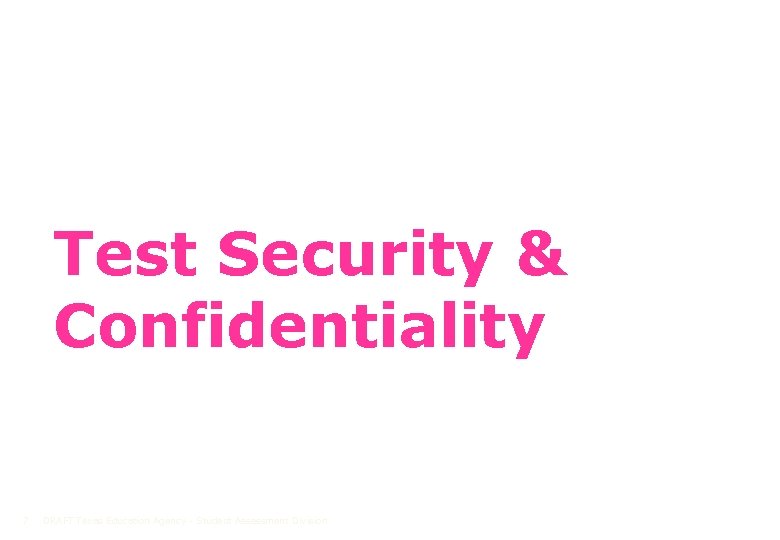 Test Security & Confidentiality 7 DRAFT Texas Education Agency - Student Assessment Division 