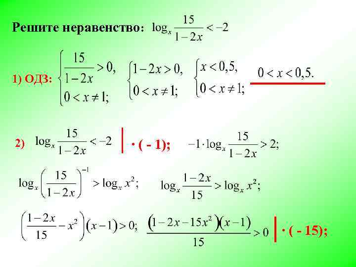 Решите неравенство: 1) ОДЗ: 2) ∙ ( - 1); ∙ ( - 15); 