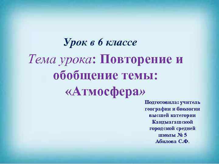 Урок в 6 классе Тема урока: Повторение и обобщение темы: «Атмосфера» Подготовила: учитель географии