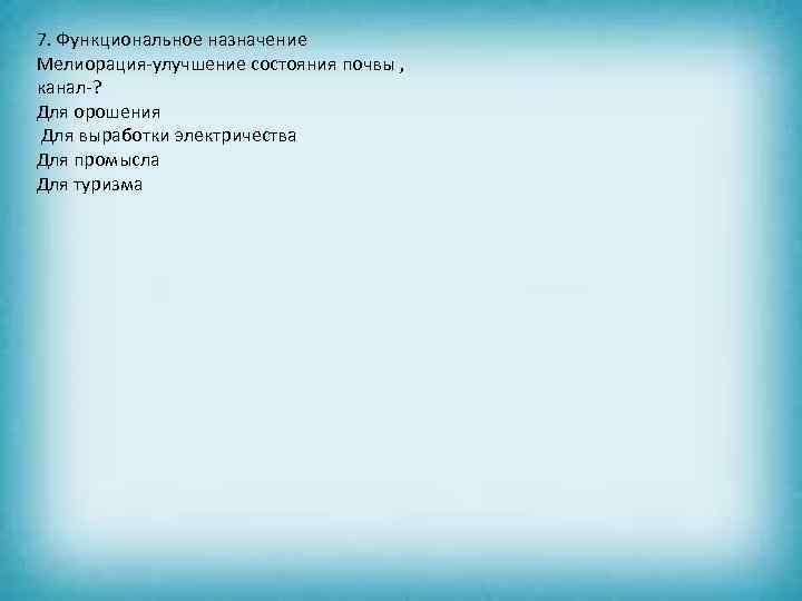 7. Функциональное назначение Мелиорация-улучшение состояния почвы , канал-? Для орошения Для выработки электричества Для
